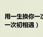用一生換你一次初相遇全文閱讀（用一生換你一次初相遇）