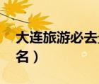 大連旅游必去景點(diǎn) 前十名（大連必去景點(diǎn)排名）