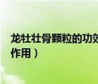 龍牡壯骨顆粒的功效與作用及禁忌（龍牡壯骨顆粒的功效與作用）