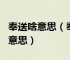 奉送啥意思（奉送 奉還 奉勸 奉陪分別是什么意思）