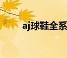 aj球鞋全系列圖片（aj球鞋全系列）