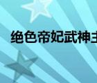 絕色帝妃武神主宰筆趣閣（絕色帝妃武神）