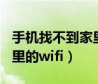 手機(jī)找不到家里的wifi（手機(jī)為什么連不上家里的wifi）