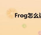 Frog怎么讀音發(fā)音（frog怎么讀）