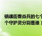 鎮(zhèn)魂街曹焱兵的七個守護靈是什么等級（鎮(zhèn)魂街曹焱兵的七個守護靈分別是誰）
