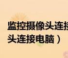 監(jiān)控?cái)z像頭連接電腦為什么不顯示（監(jiān)控?cái)z像頭連接電腦）