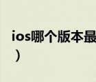 ios哪個(gè)版本最好用穩(wěn)定（ios哪個(gè)版本最好用）