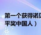 第一個(gè)獲得諾貝爾獎(jiǎng)的中國(guó)人是誰(shuí)（諾貝爾和平獎(jiǎng)中國(guó)人）