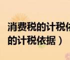 消費(fèi)稅的計(jì)稅依據(jù)不含什么的銷售額（消費(fèi)稅的計(jì)稅依據(jù)）