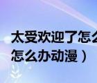太受歡迎了怎么辦動(dòng)漫百度網(wǎng)盤（太受歡迎了怎么辦動(dòng)漫）