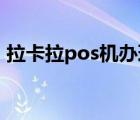 拉卡拉pos機(jī)辦理入口（拉卡拉pos 機(jī)辦理）