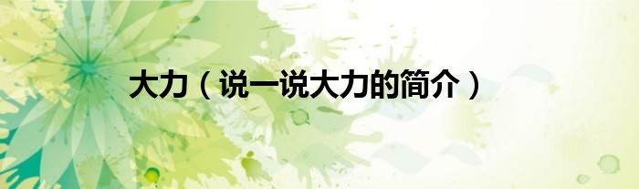 大力（說一說大力的簡介）