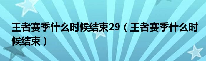 王者賽季什么時(shí)候結(jié)束29（王者賽季什么時(shí)候結(jié)束）