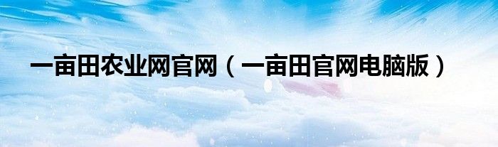 一畝田農(nóng)業(yè)網(wǎng)官網(wǎng)（一畝田官網(wǎng)電腦版）