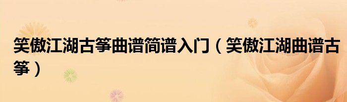 笑傲江湖古箏曲譜簡譜入門（笑傲江湖曲譜古箏）