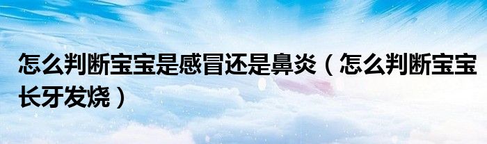 怎么判斷寶寶是感冒還是鼻炎（怎么判斷寶寶長(zhǎng)牙發(fā)燒）