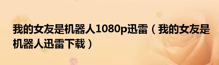 我的女友是機(jī)器人1080p迅雷（我的女友是機(jī)器人迅雷下載）