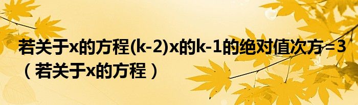 若關(guān)于x的方程(k-2)x的k-1的絕對值次方=3（若關(guān)于x的方程）
