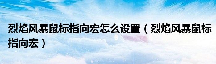 烈焰風(fēng)暴鼠標指向宏怎么設(shè)置（烈焰風(fēng)暴鼠標指向宏）