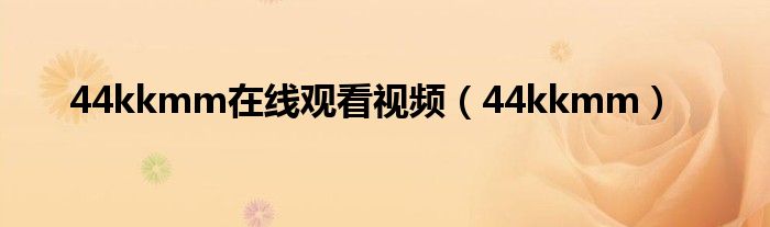44kkmm在線觀看視頻（44kkmm）