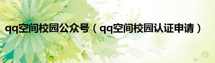 qq空間校園公眾號（qq空間校園認(rèn)證申請）