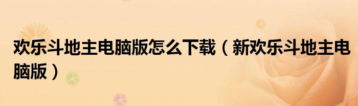 歡樂斗地主電腦版怎么下載（新歡樂斗地主電腦版）
