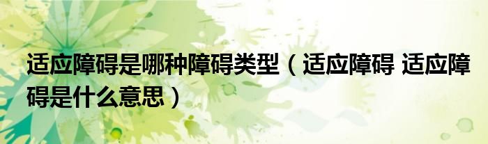 適應(yīng)障礙是哪種障礙類型（適應(yīng)障礙 適應(yīng)障礙是什么意思）