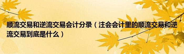 順流交易和逆流交易會(huì)計(jì)分錄（注會(huì)會(huì)計(jì)里的順流交易和逆流交易到底是什么）