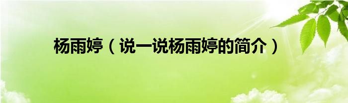 楊雨婷（說一說楊雨婷的簡介）