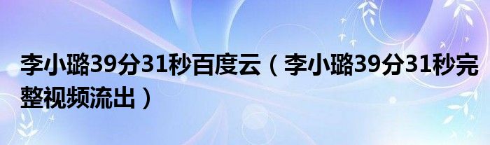 李小璐39分31秒百度云（李小璐39分31秒完整視頻流出）