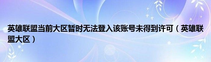 英雄聯(lián)盟當(dāng)前大區(qū)暫時(shí)無(wú)法登入該賬號(hào)未得到許可（英雄聯(lián)盟大區(qū)）