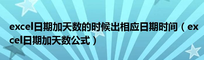 excel日期加天數(shù)的時候出相應(yīng)日期時間（excel日期加天數(shù)公式）