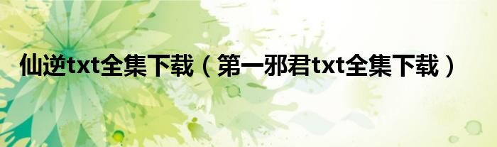 仙逆txt全集下載（第一邪君txt全集下載）