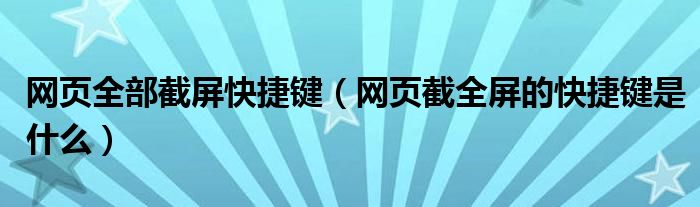 網(wǎng)頁全部截屏快捷鍵（網(wǎng)頁截全屏的快捷鍵是什么）