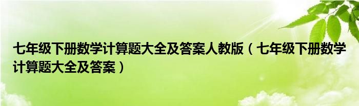 七年級下冊數(shù)學計算題大全及答案人教版（七年級下冊數(shù)學計算題大全及答案）