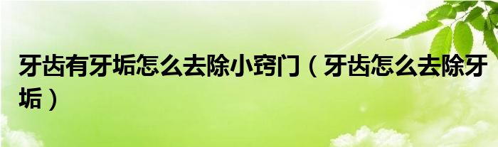 牙齒有牙垢怎么去除小竅門（牙齒怎么去除牙垢）
