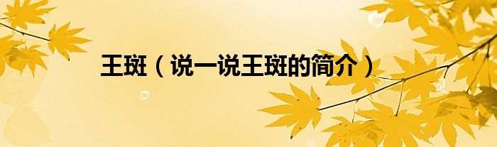 王斑（說一說王斑的簡介）