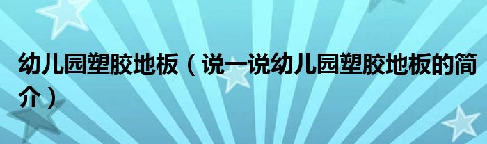 幼兒園塑膠地板（說(shuō)一說(shuō)幼兒園塑膠地板的簡(jiǎn)介）