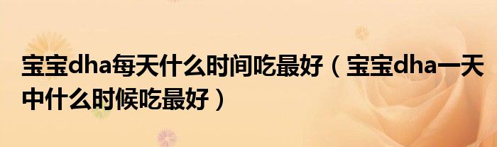 寶寶dha每天什么時間吃最好（寶寶dha一天中什么時候吃最好）