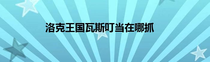 洛克王國(guó)瓦斯叮當(dāng)在哪抓