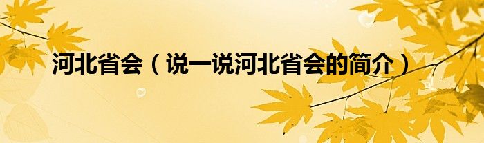河北省會（說一說河北省會的簡介）