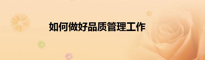 如何做好品質(zhì)管理工作