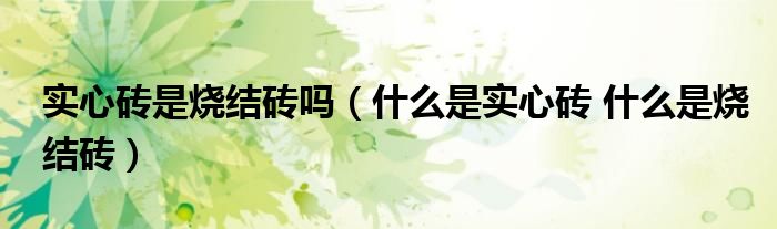實心磚是燒結磚嗎（什么是實心磚 什么是燒結磚）