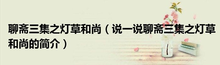 聊齋三集之燈草和尚（說一說聊齋三集之燈草和尚的簡介）