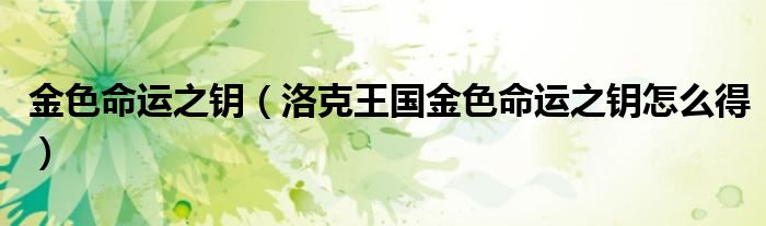 金色命運(yùn)之鑰（洛克王國金色命運(yùn)之鑰怎么得）