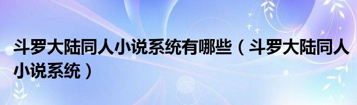 斗羅大陸同人小說(shuō)系統(tǒng)有哪些（斗羅大陸同人小說(shuō)系統(tǒng)）