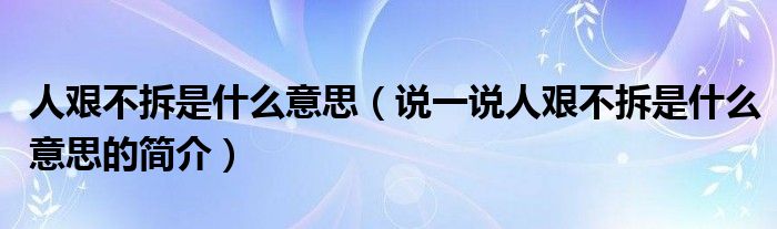 人艱不拆是什么意思（說一說人艱不拆是什么意思的簡介）