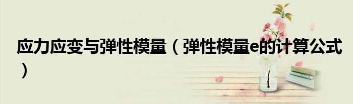應(yīng)力應(yīng)變與彈性模量（彈性模量e的計算公式）