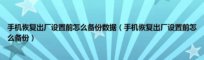 手機恢復出廠設置前怎么備份數(shù)據(jù)（手機恢復出廠設置前怎么備份）