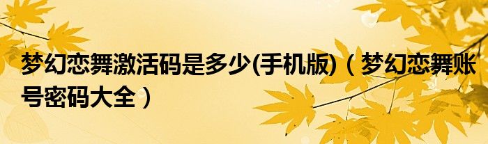 夢(mèng)幻戀舞激活碼是多少(手機(jī)版)（夢(mèng)幻戀舞賬號(hào)密碼大全）